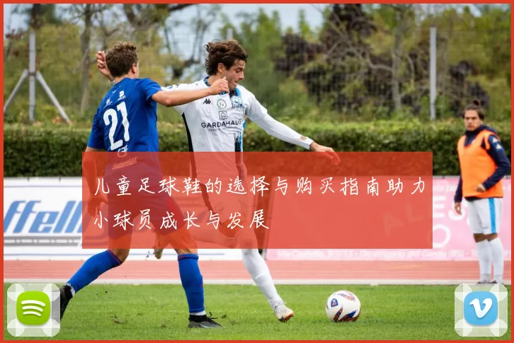 儿童足球鞋的选择与购买指南助力小球员成长与发展