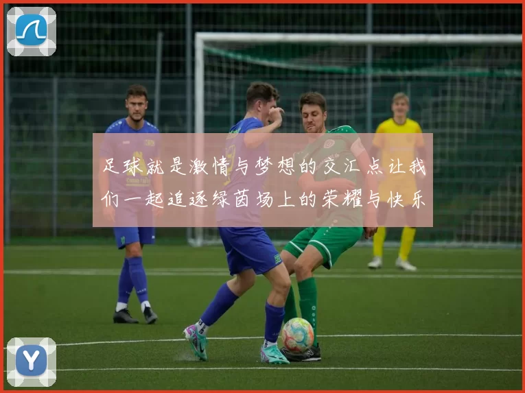 足球就是激情与梦想的交汇点让我们一起追逐绿茵场上的荣耀与快乐