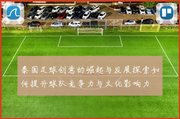 泰国足球创意的崛起与发展探索如何提升球队竞争力与文化影响力