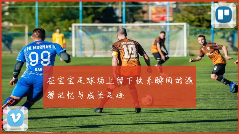 在宝宝足球场上留下快乐瞬间的温馨记忆与成长足迹