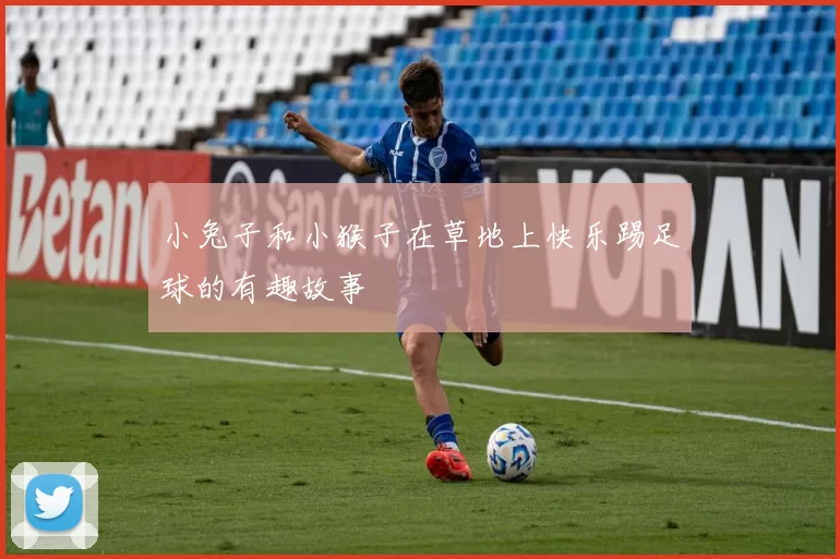 小兔子和小猴子在草地上快乐踢足球的有趣故事