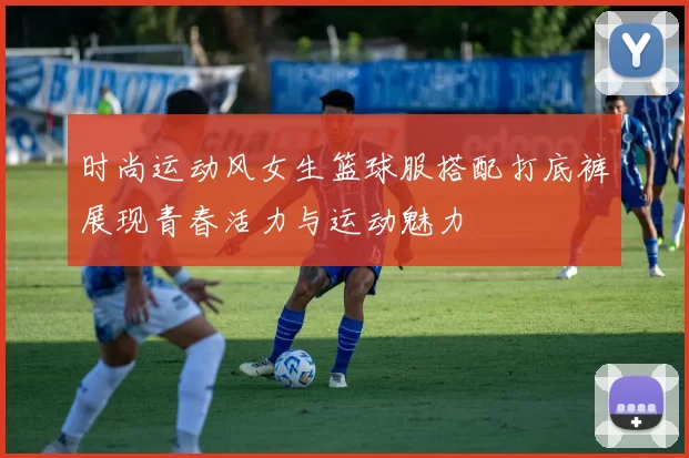 时尚运动风女生篮球服搭配打底裤展现青春活力与运动魅力