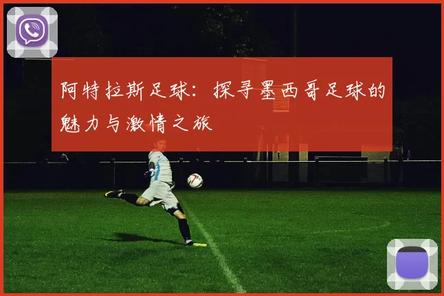 阿特拉斯足球：探寻墨西哥足球的魅力与激情之旅